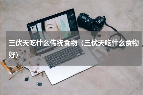 三伏天吃什么传统食物（三伏天吃什么食物好）