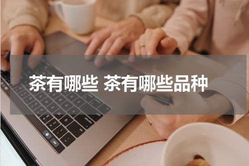 茶有哪些 茶有哪些品种