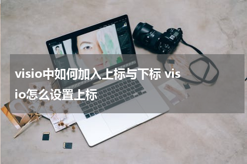 visio中如何加入上标与下标 visio怎么设置上标