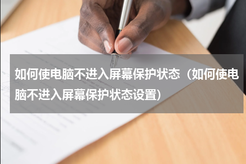 如何使电脑不进入屏幕保护状态（如何使电脑不进入屏幕保护状态设置）