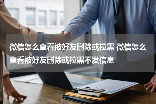微信怎么查看被好友删除或拉黑 微信怎么查看被好友删除或拉黑不发信息