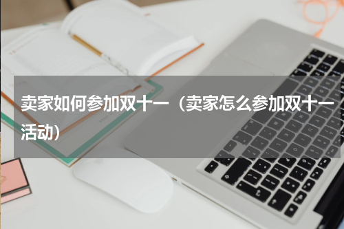 卖家如何参加双十一（卖家怎么参加双十一活动）