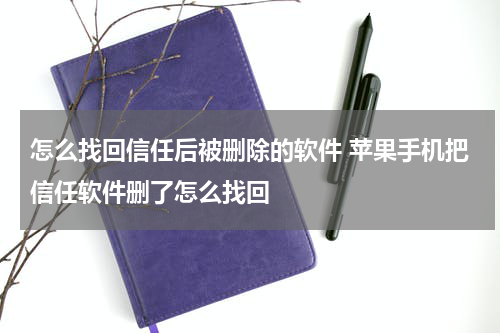 怎么找回信任后被删除的软件 苹果手机把信任软件删了怎么找回