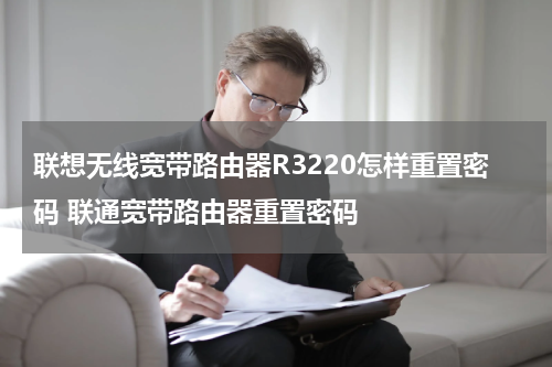 联想无线宽带路由器R3220怎样重置密码 联通宽带路由器重置密码