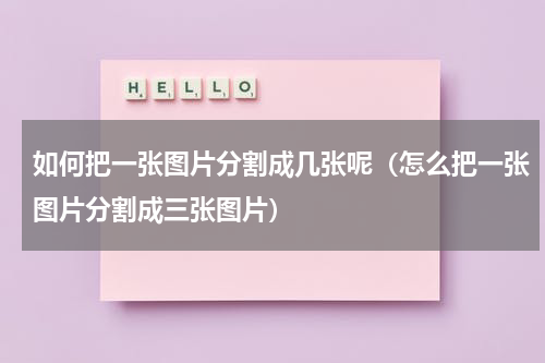 如何把一张图片分割成几张呢（怎么把一张图片分割成三张图片）