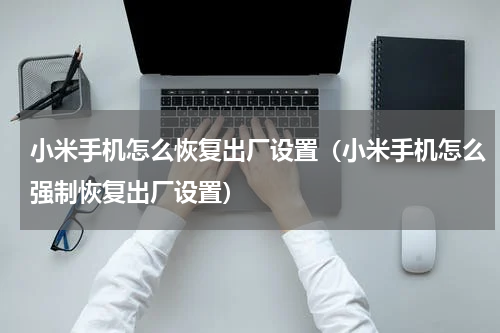 小米手机怎么恢复出厂设置（小米手机怎么强制恢复出厂设置）