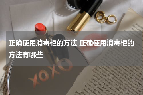 正确使用消毒柜的方法 正确使用消毒柜的方法有哪些