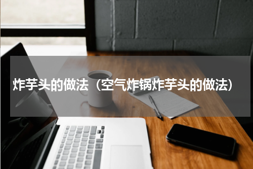 炸芋头的做法（空气炸锅炸芋头的做法）
