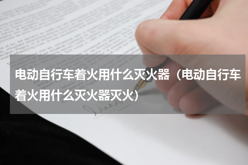 电动自行车着火用什么灭火器（电动自行车着火用什么灭火器灭火）