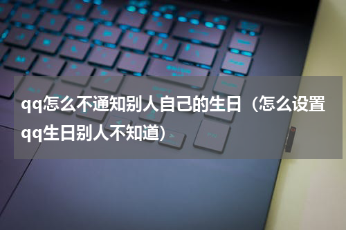 qq怎么不通知别人自己的生日（怎么设置qq生日别人不知道）