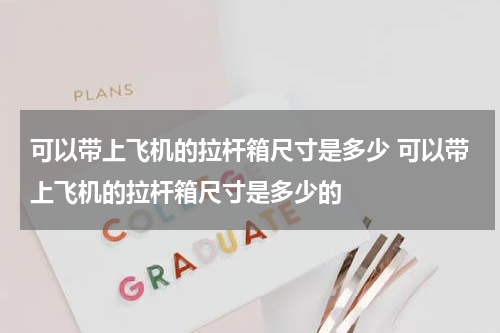 可以带上飞机的拉杆箱尺寸是多少 可以带上飞机的拉杆箱尺寸是多少的