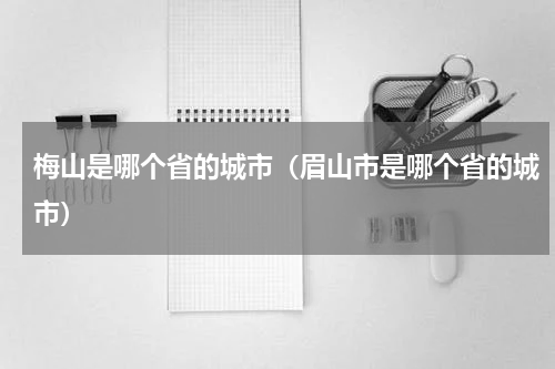 梅山是哪个省的城市啊