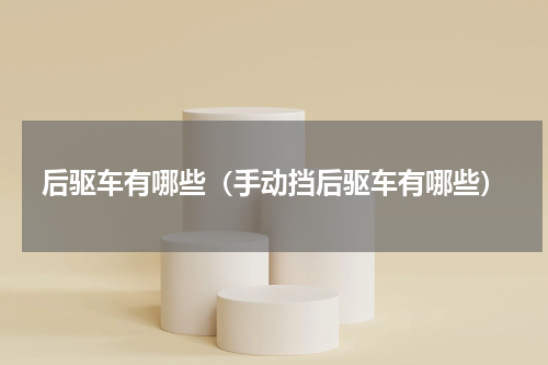 后驱车有哪些（手动挡后驱车有哪些）