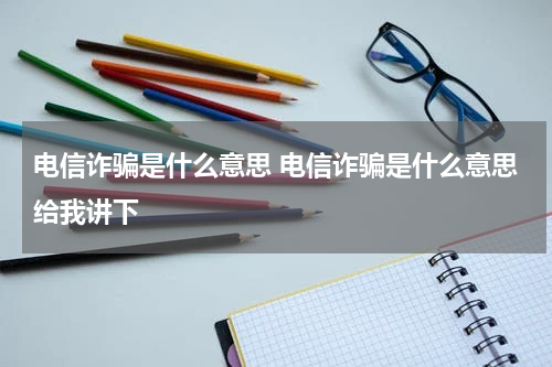 电信诈骗是什么意思 电信诈骗是什么意思给我讲下