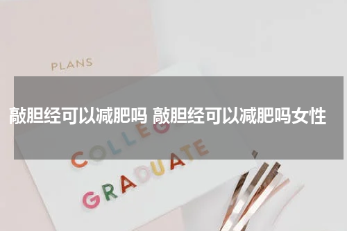 敲胆经可以减肥吗 敲胆经可以减肥吗女性