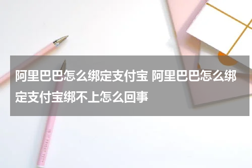 阿里巴巴怎么绑定支付宝 阿里巴巴怎么绑定支付宝绑不上怎么回事