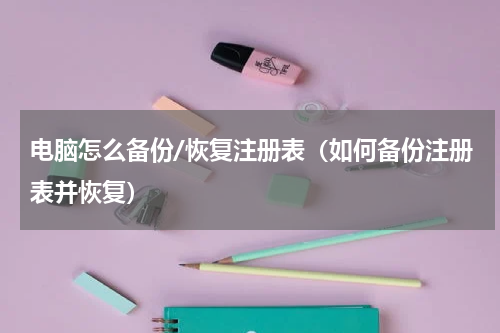 电脑怎么备份/恢复注册表（如何备份注册表并恢复）