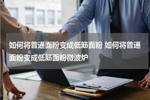 如何将普通面粉变成低筋面粉 如何将普通面粉变成低筋面粉微波炉