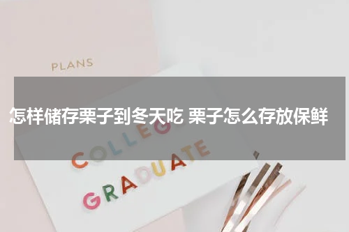 怎样储存栗子到冬天吃 栗子怎么存放保鲜