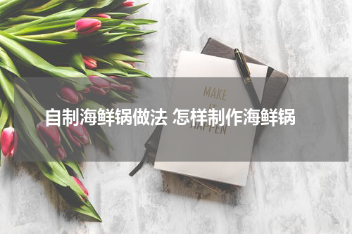 自制海鲜锅做法 怎样制作海鲜锅