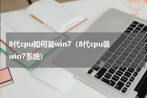 8代cpu如何装win7（8代cpu装win7系统）