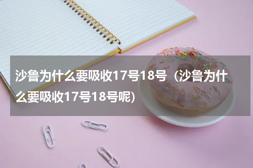沙鲁为什么要吸收17号18号（沙鲁为什么要吸收17号18号呢）
