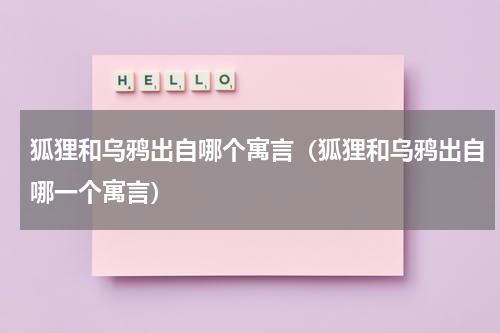 狐狸和乌鸦出自哪个寓言（狐狸和乌鸦出自哪一个寓言）