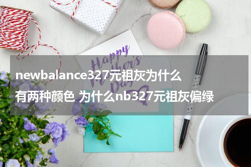 newbalance327元祖灰为什么有两种颜色 为什么nb327元祖灰偏绿