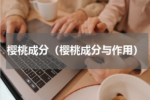 樱桃成分（樱桃成分与作用）