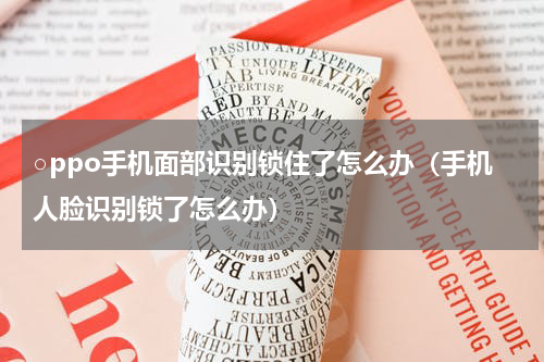 ○ppo手机面部识别锁住了怎么办（手机人脸识别锁了怎么办）