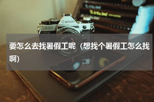 要怎么去找暑假工呢（想找个暑假工怎么找啊）