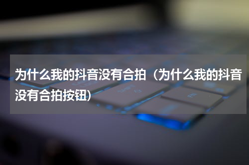 为什么我的抖音没有合拍（为什么我的抖音没有合拍按钮）