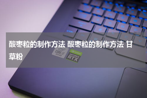 酸枣粒的制作方法 酸枣粒的制作方法 甘草粉