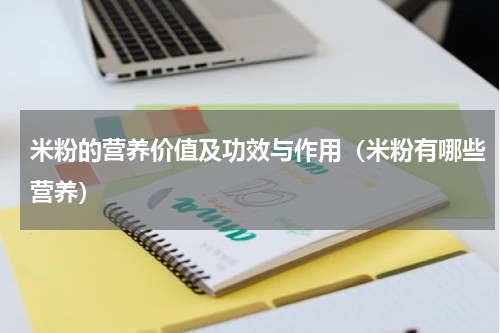 米粉的营养价值及功效与作用（米粉有哪些营养）