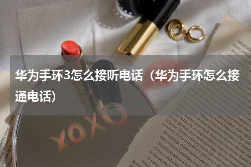 华为手环3怎么接听电话（华为手环怎么接通电话）