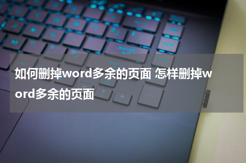 如何删掉word多余的页面 怎样删掉word多余的页面