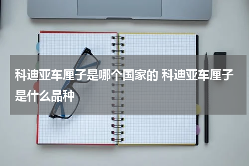 科迪亚车厘子是哪个国家的 科迪亚车厘子是什么品种