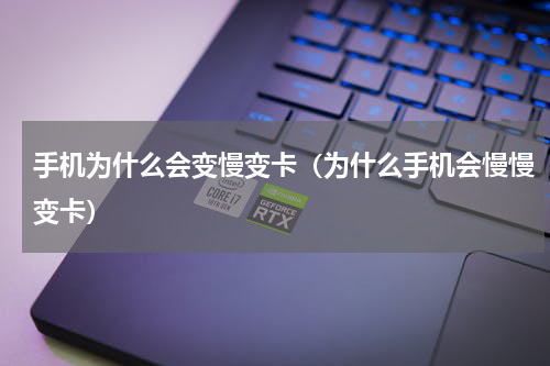 手机为什么会变慢变卡（为什么手机会慢慢变卡）