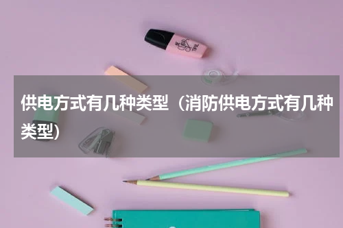 供电方式有几种类型（消防供电方式有几种类型）