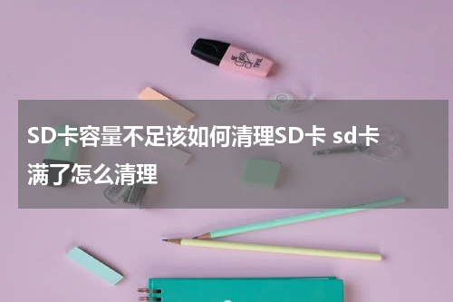 SD卡容量不足该如何清理SD卡 sd卡满了怎么清理