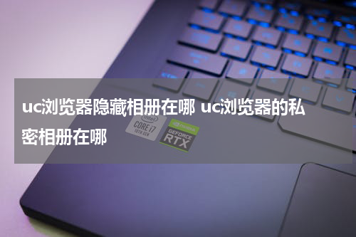 uc浏览器隐藏相册在哪 uc浏览器的私密相册在哪