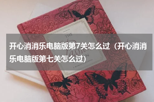 开心消消乐电脑版第7关怎么过（开心消消乐电脑版第七关怎么过）