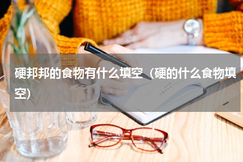 硬邦邦的食物有什么填空（硬的什么食物填空）