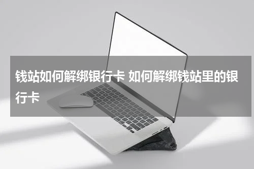 钱站如何解绑银行卡 如何解绑钱站里的银行卡