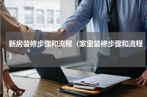新房装修步骤和流程（家里装修步骤和流程）