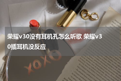 荣耀v30没有耳机孔怎么听歌 荣耀v30插耳机没反应
