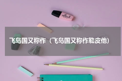 飞岛国又称作（飞岛国又称作勒皮他）