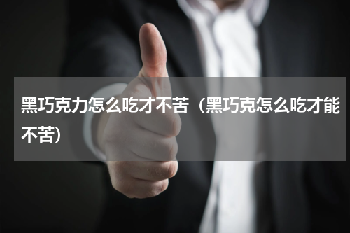 黑巧克力怎么吃才不苦（黑巧克怎么吃才能不苦）