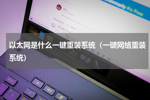 以太网是什么一键重装系统（一键网络重装系统）