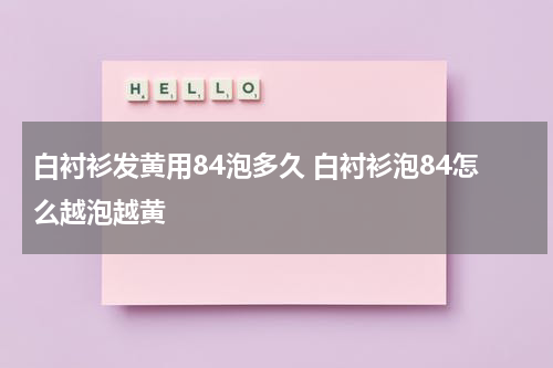 白衬衫发黄用84泡多久 白衬衫泡84怎么越泡越黄